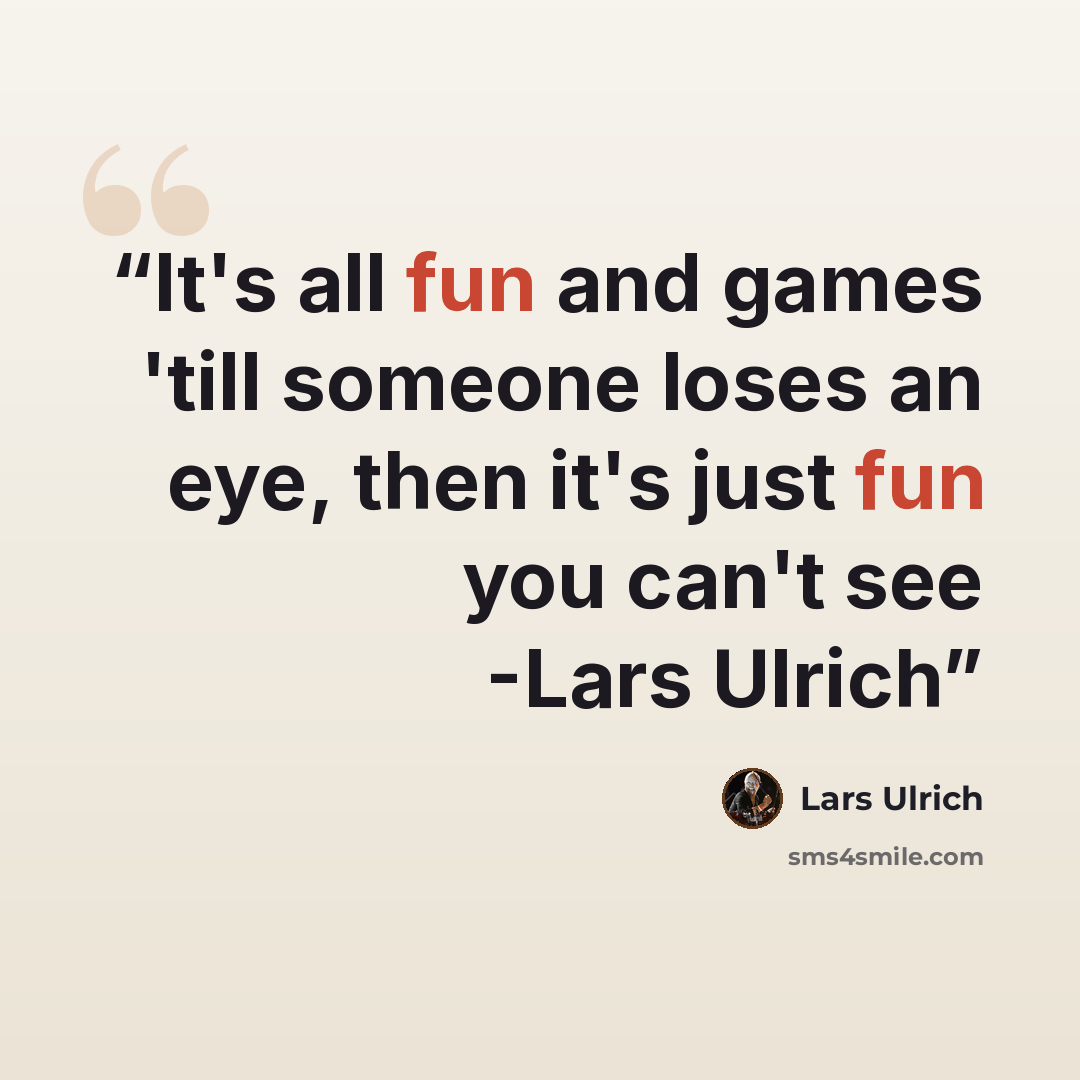 “It's all fun and games 'till someone loses an eye, then it's just fun you can't see -Lars Ulrich” quote by Lars Ulrich