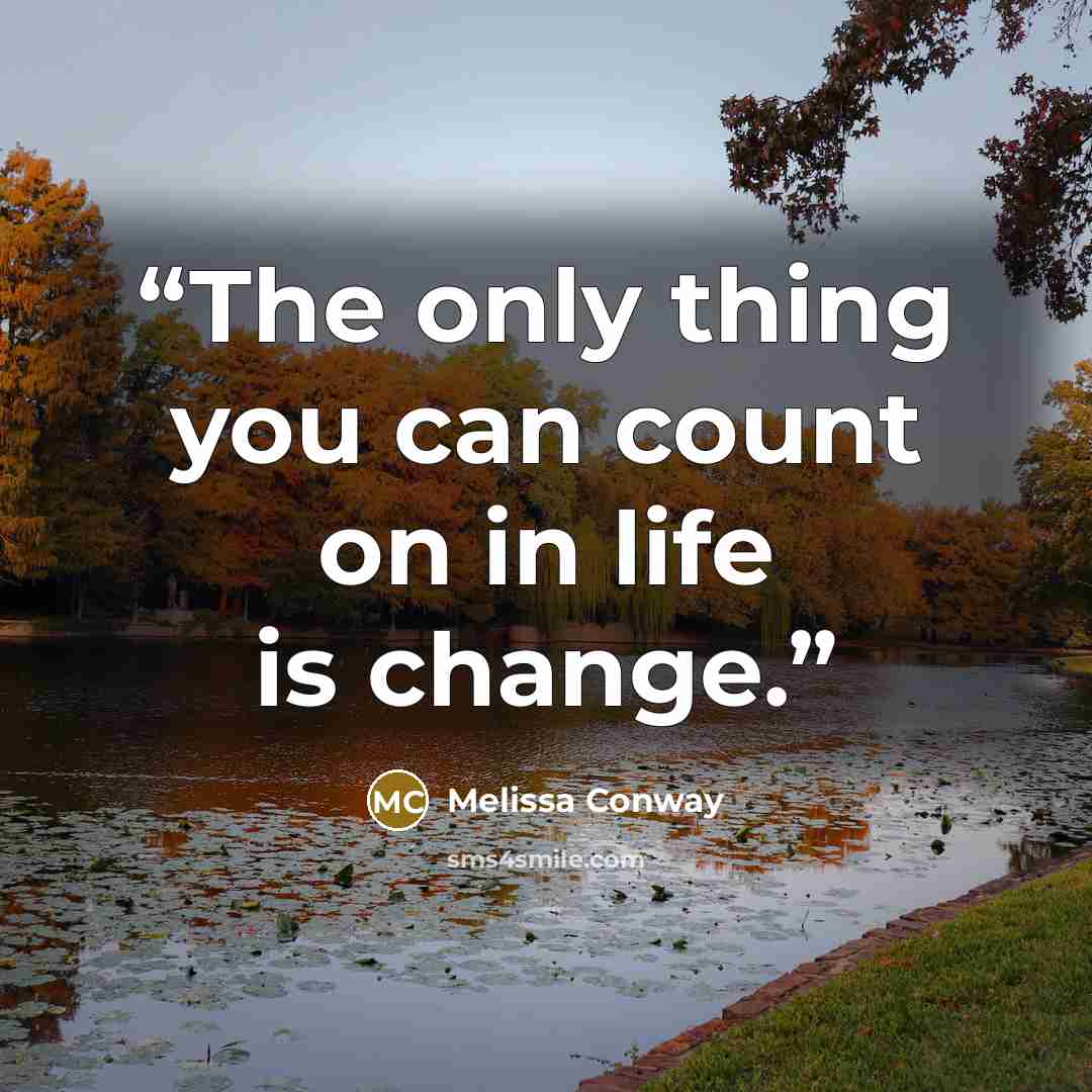 “The only thing you can count on in life is change.” quote by Melissa Conway