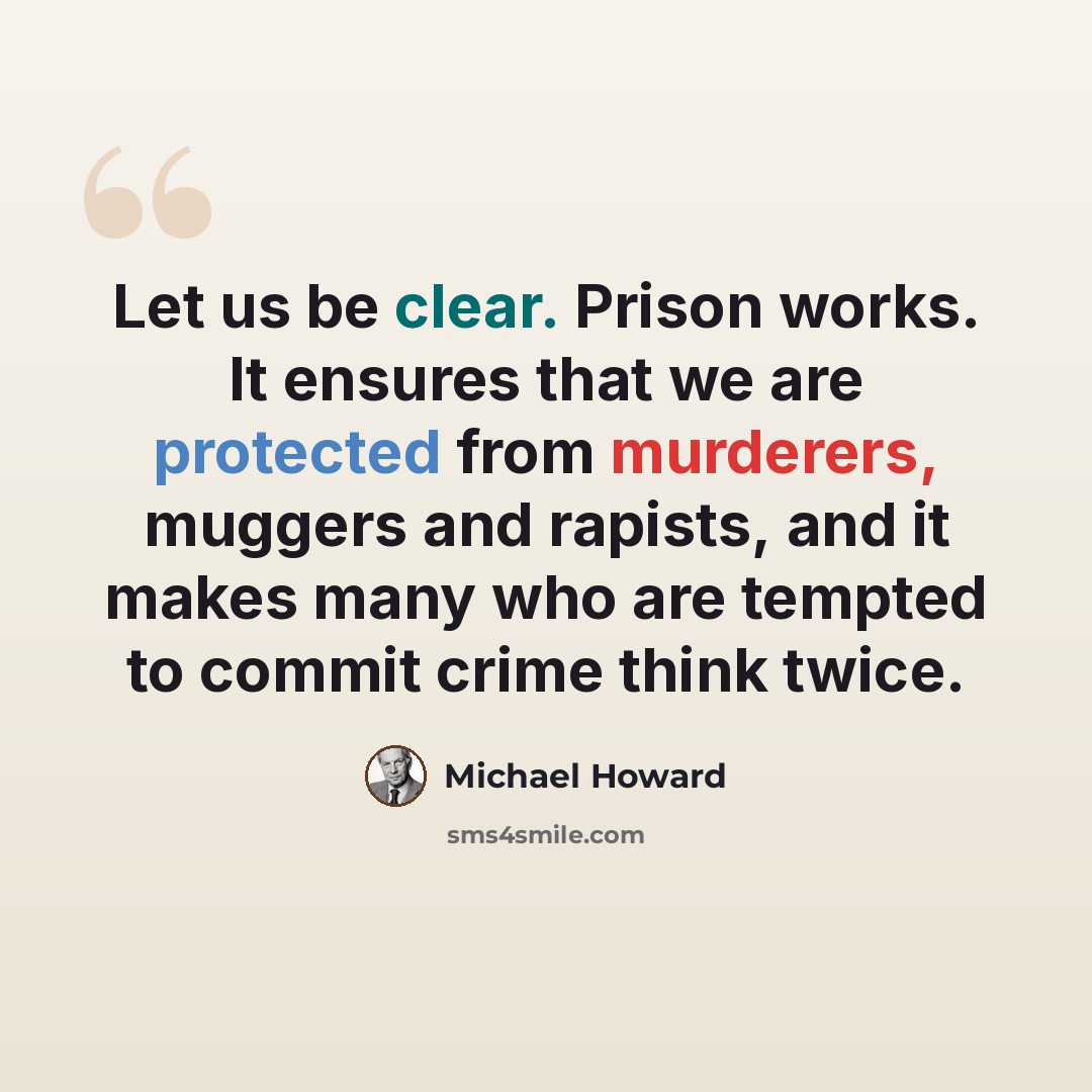 “Let us be clear. Prison works. It ensures that we are protected from murderers, muggers and rapists, and it makes many who are tempted to commit crime think twice.” quote by Michael Howard