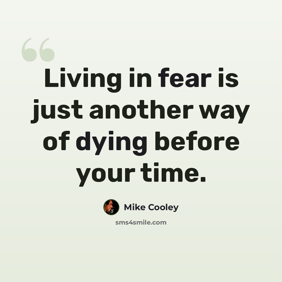 “Living in fear is just another way of dying before your time.” quote by Mike Cooley