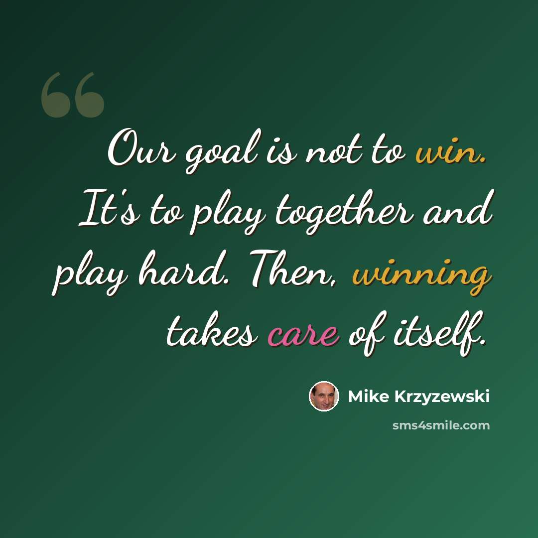 “Our goal is not to win. It's to play together and play hard. Then, winning takes care of itself.” quote by Mike Krzyzewski