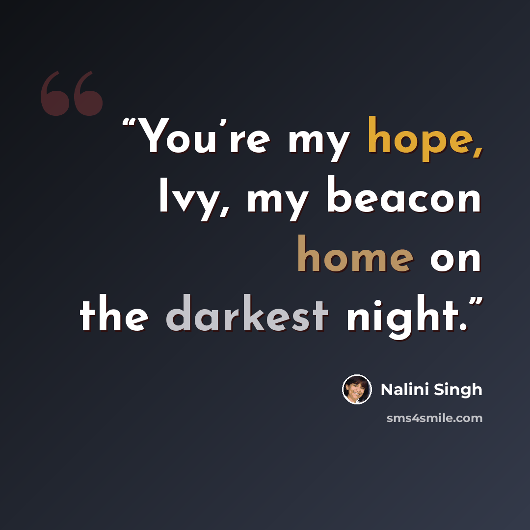 “You’re my hope, Ivy, my beacon home on the darkest night.” quote by Nalini Singh