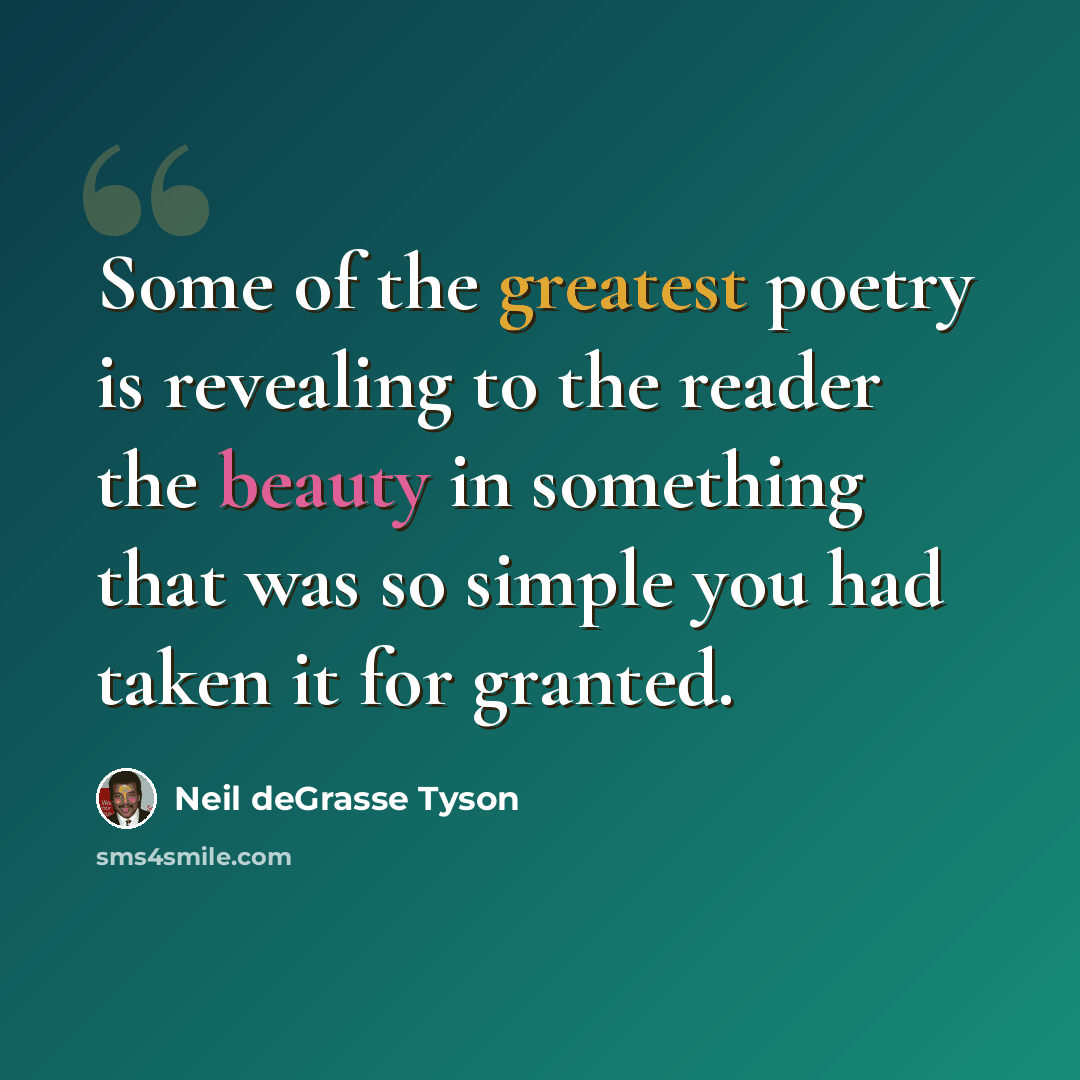 “Some of the greatest poetry is revealing to the reader the beauty in something that was so simple you had taken it for granted.” quote by Neil deGrasse Tyson