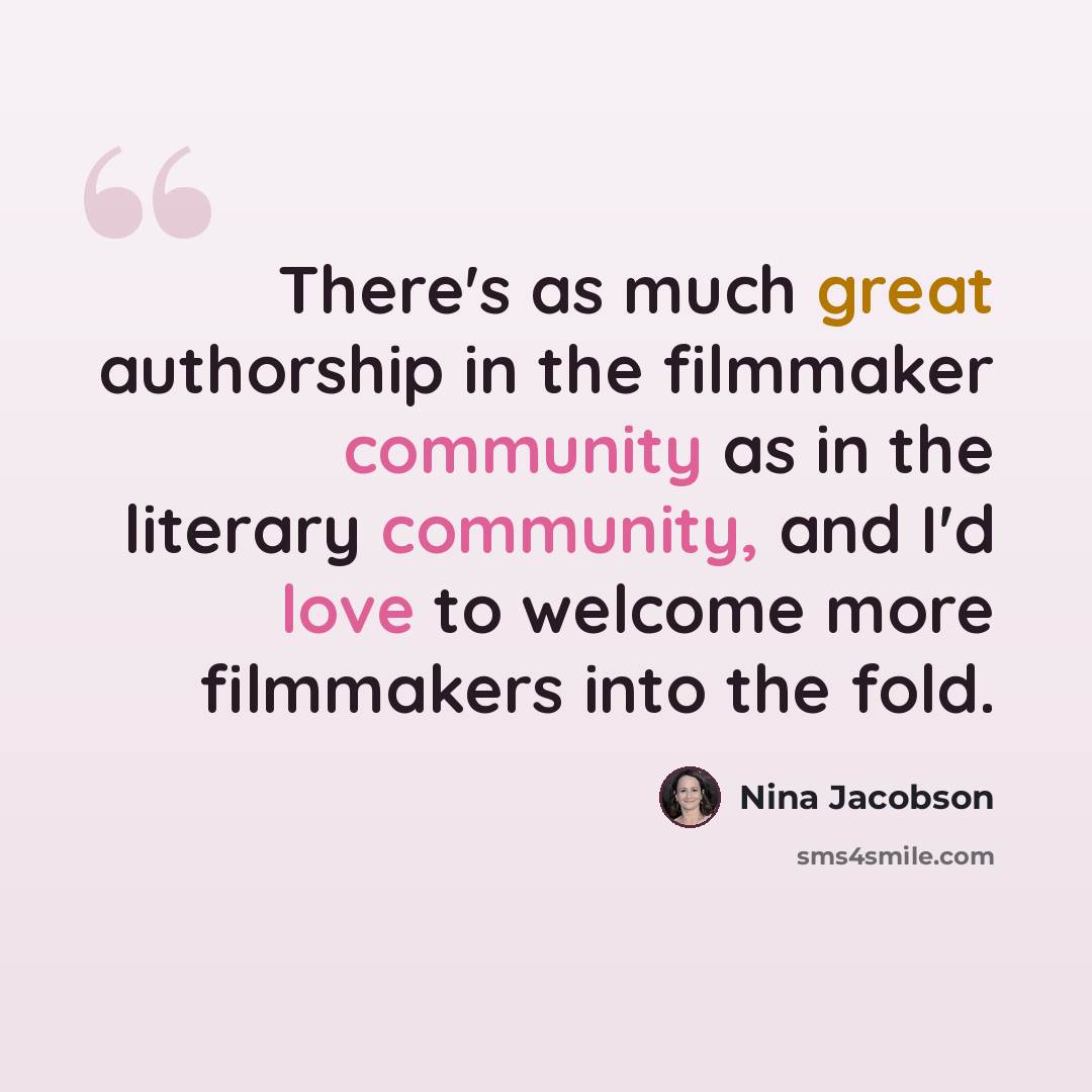 “There's as much great authorship in the filmmaker community as in the literary community, and I'd love to welcome more filmmakers into the fold.” quote by Nina Jacobson