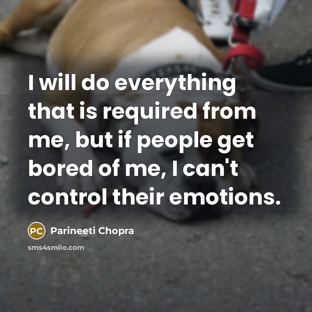 “I will do everything that is required from me, but if people get bored of me, I can't control their emotions.” quote by Parineeti Chopra