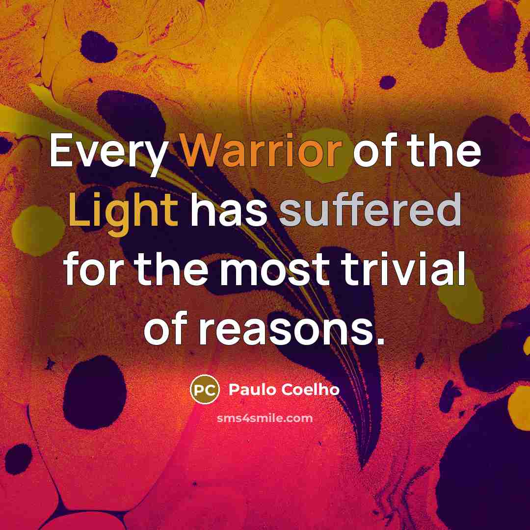 “Every Warrior of the Light has suffered for the most trivial of reasons.” quote by Paulo Coelho