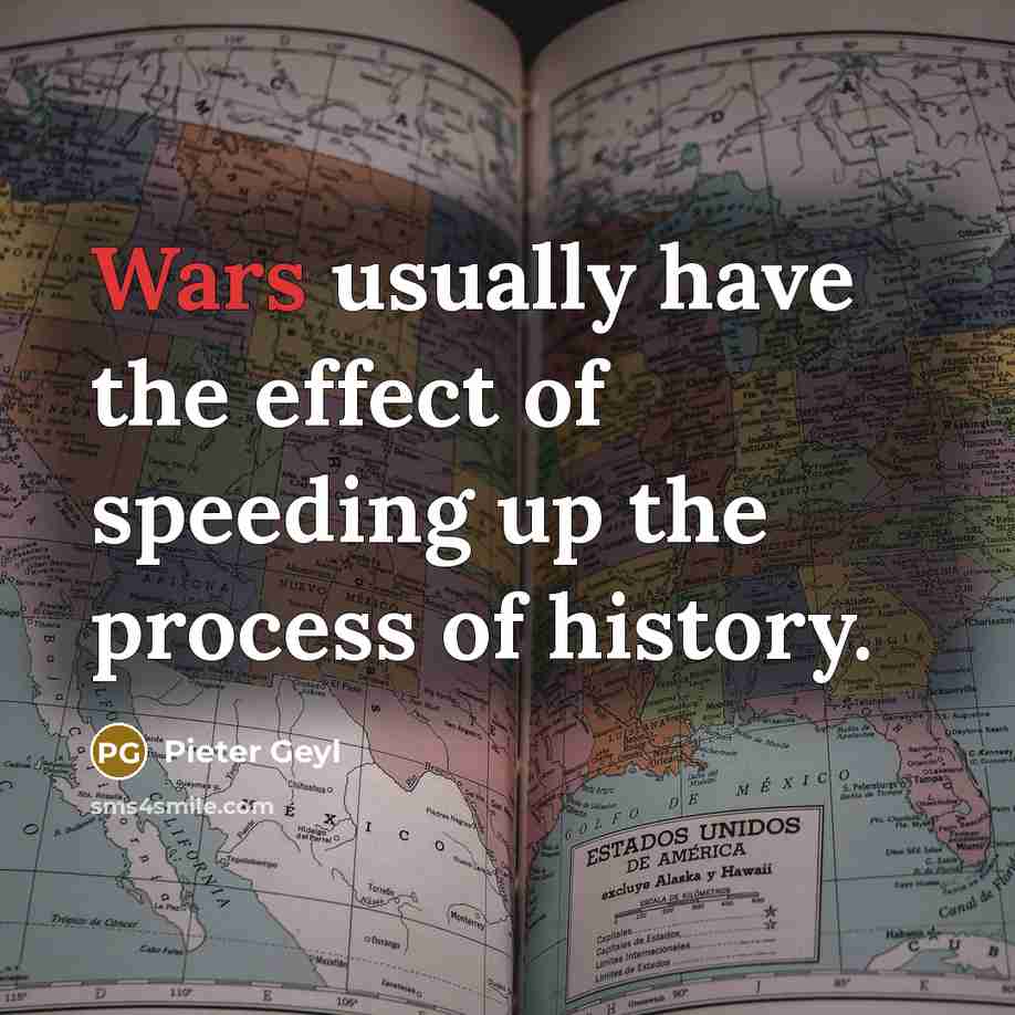 “Wars usually have the effect of speeding up the process of history.” quote by Pieter Geyl