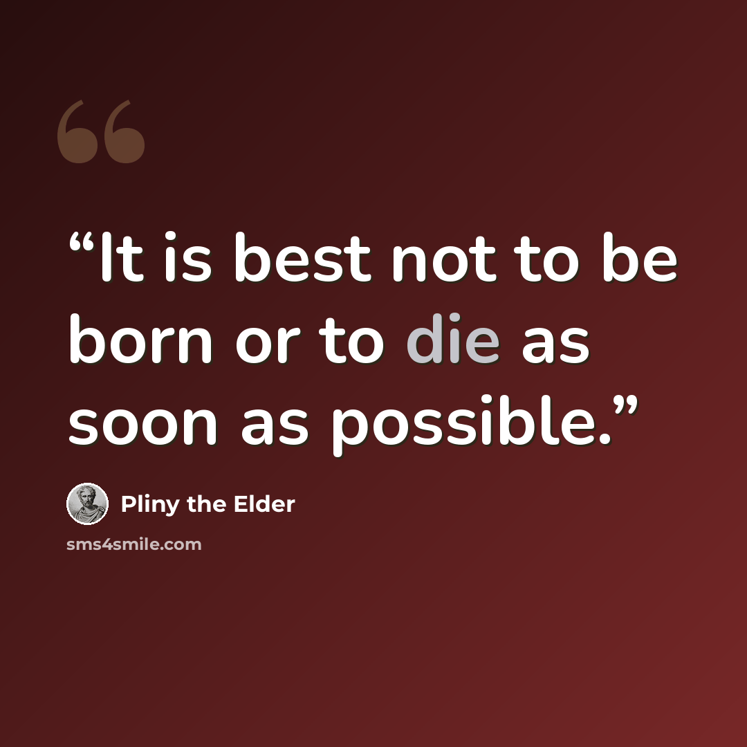“It is best not to be born or to die as soon as possible.” quote by Pliny the Elder