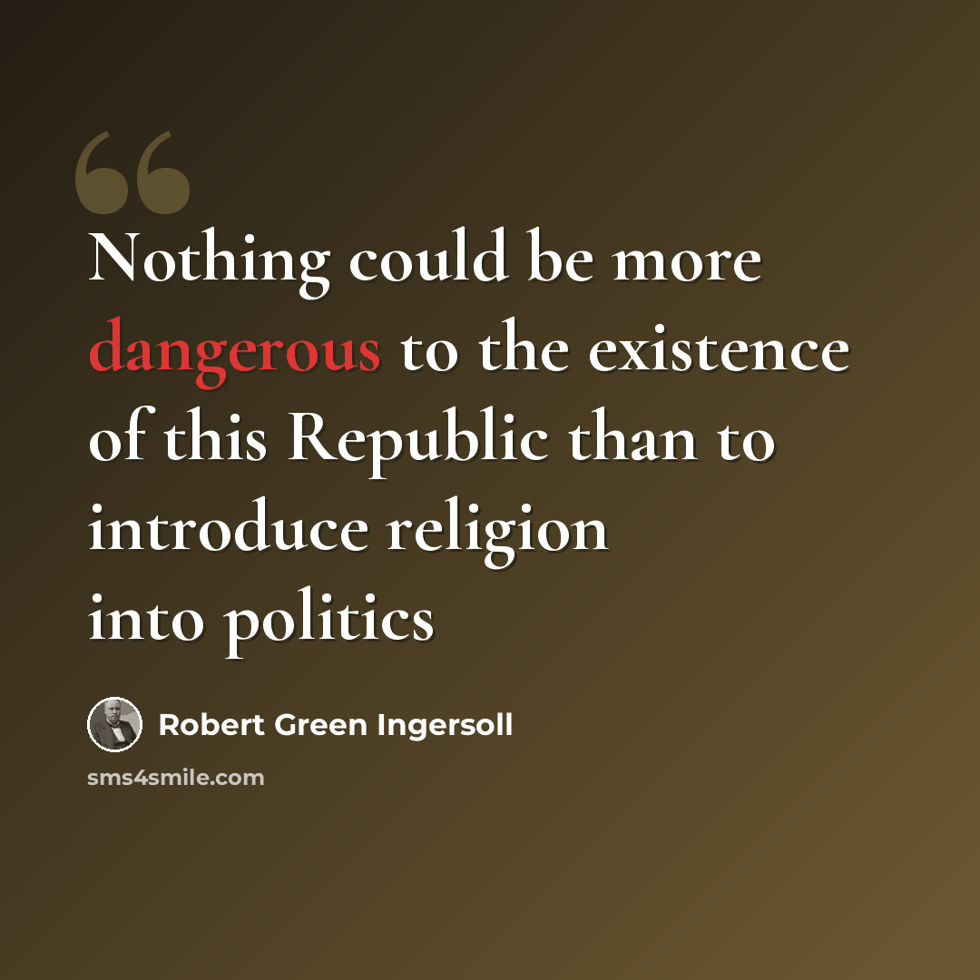 “Nothing could be more dangerous to the existence of this Republic than to introduce religion into politics” quote by Robert Green Ingersoll