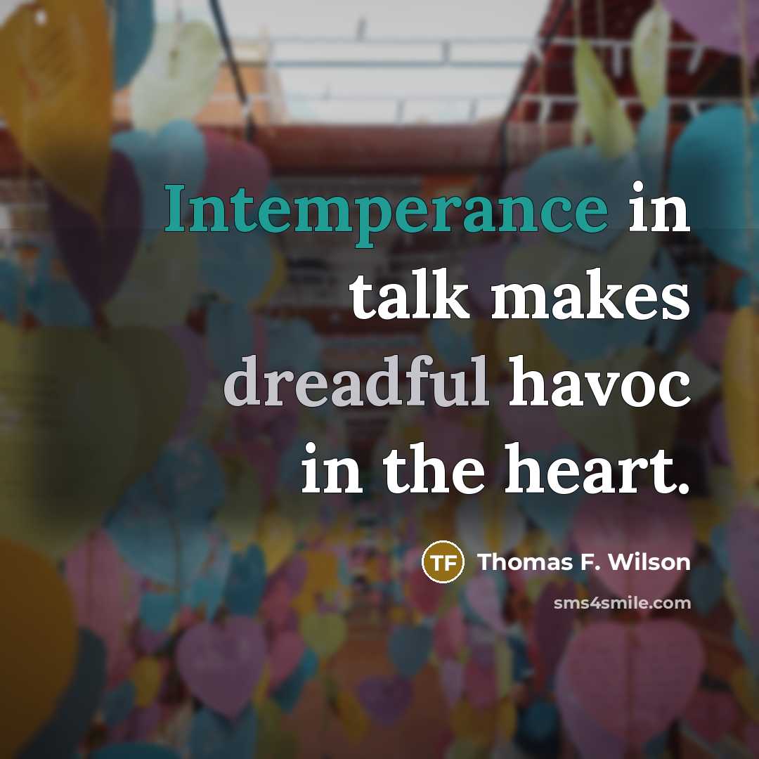 “Intemperance in talk makes dreadful havoc in the heart.” quote by Thomas F. Wilson