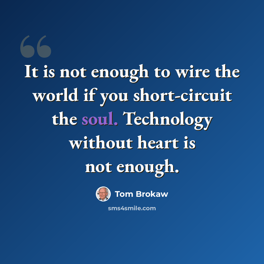 “It is not enough to wire the world if you short-circuit the soul. Technology without heart is not enough.” quote by Tom Brokaw