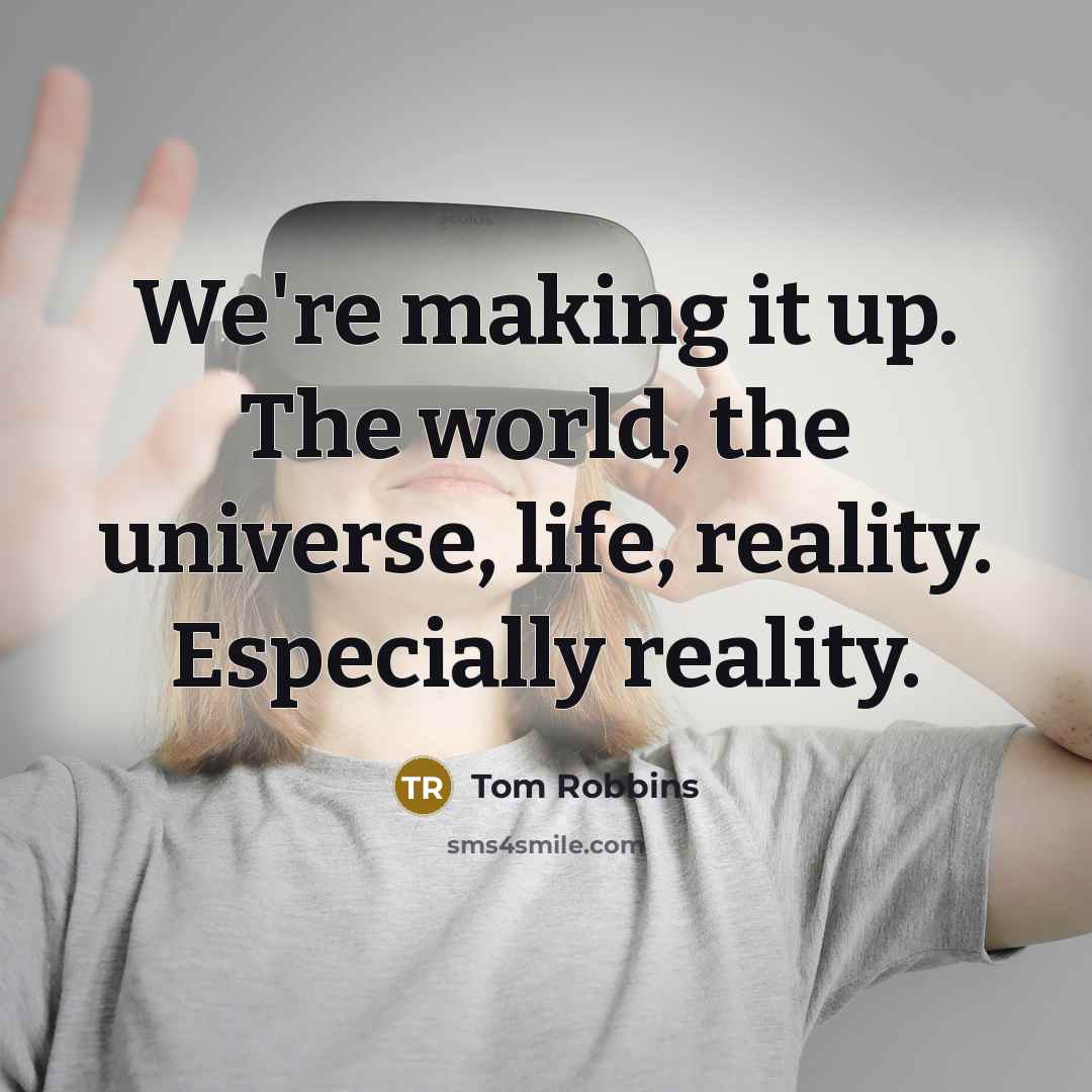 “We're making it up. The world, the universe, life, reality. Especially reality.” quote by Tom Robbins
