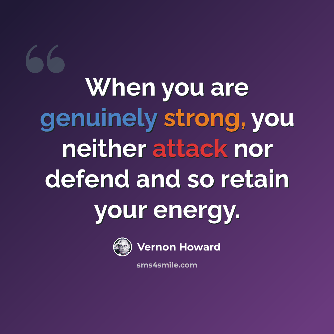 “When you are genuinely strong, you neither attack nor defend and so retain your energy.” quote by Vernon Howard