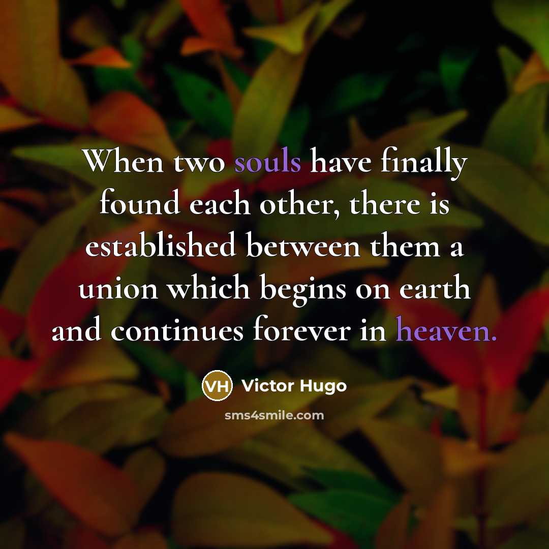 “When two souls have finally found each other, there is established between them a union which begins on earth and continues forever in heaven.” quote by Victor Hugo
