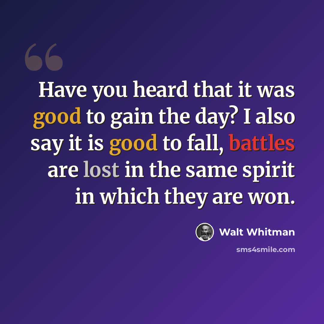 “Have you heard that it was good to gain the day? I also say it is good to fall, battles are lost in the same spirit in which they are won.” quote by Walt Whitman