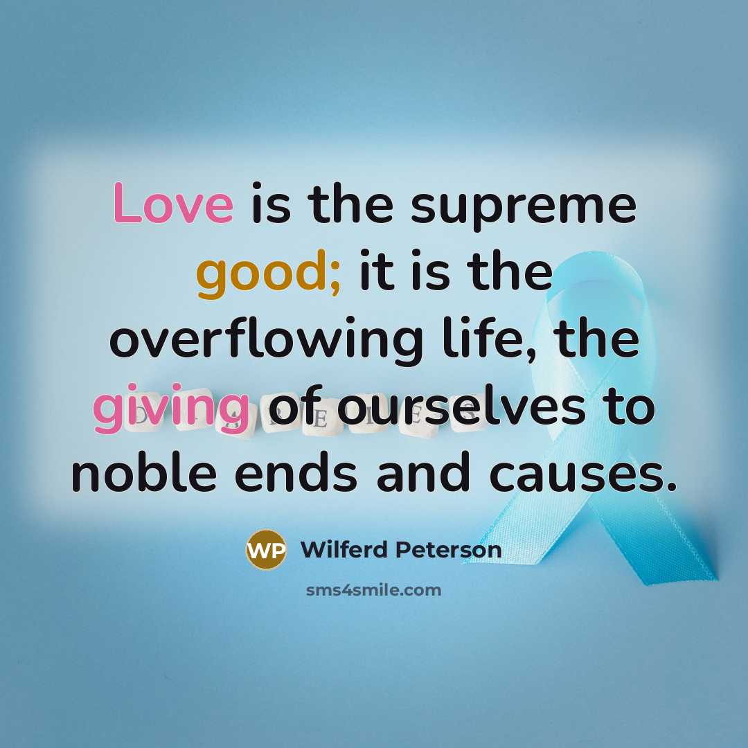 “Love is the supreme good; it is the overflowing life, the giving of ourselves to noble ends and causes.” quote by Wilferd Peterson