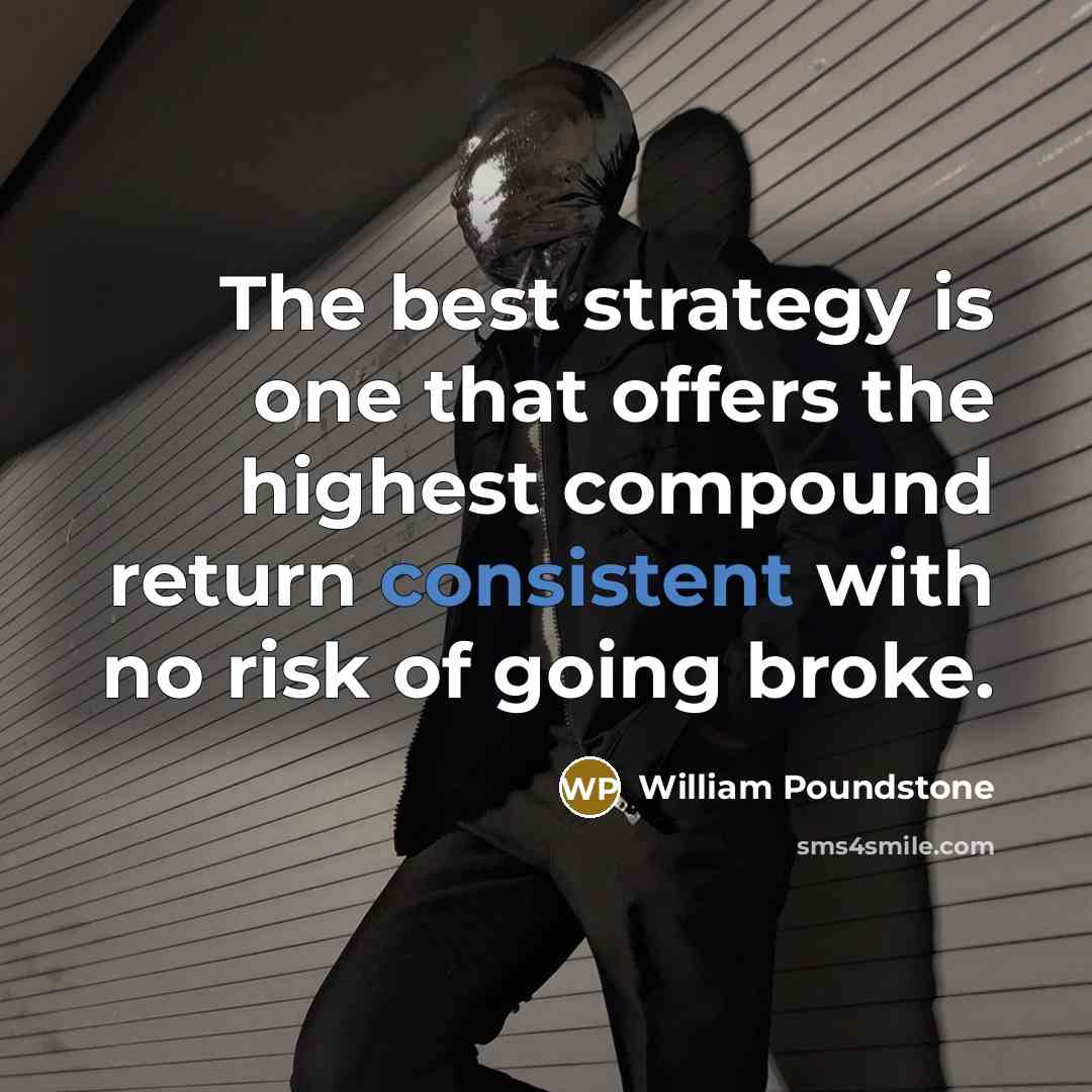 “The best strategy is one that offers the highest compound return consistent with no risk of going broke.” quote by William Poundstone