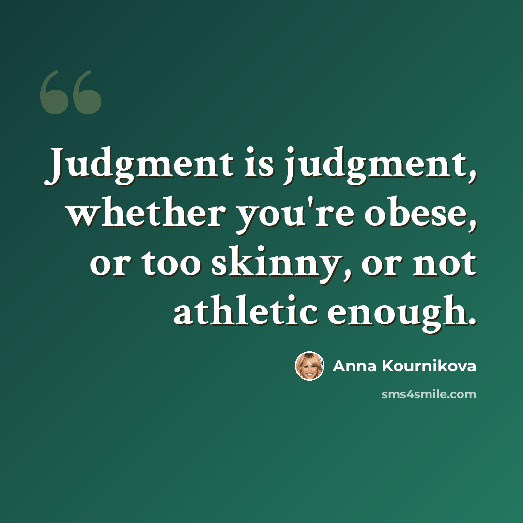 “Judgment is judgment, whether you're obese, or too skinny, or not athletic enough.” quote by Anna Kournikova