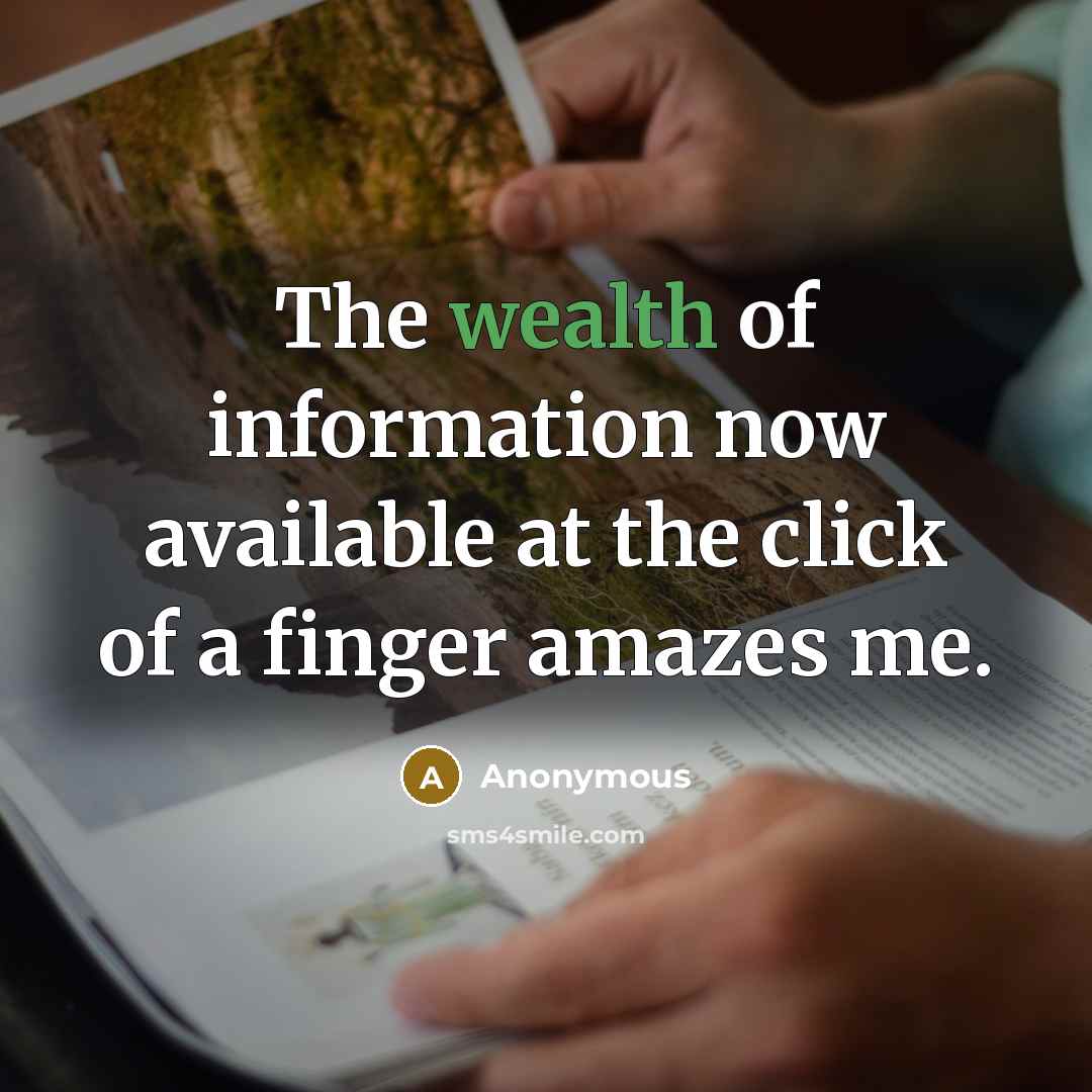 “The wealth of information now available at the click of a finger amazes me.” quote by Anonymous