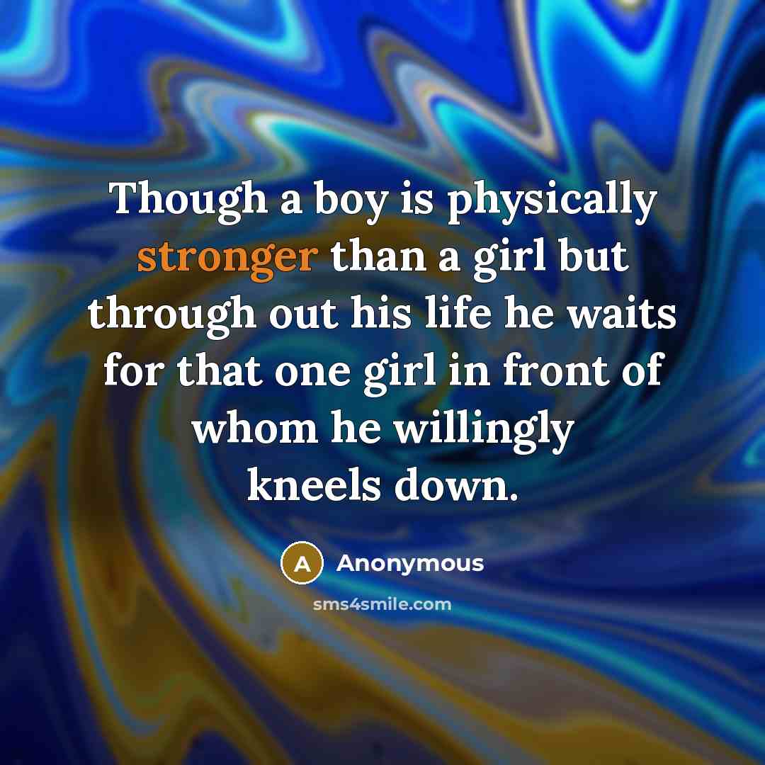 “Though a boy is physically stronger than a girl but through out his life he waits for that one girl in front of whom he willingly kneels down.” quote by Anonymous