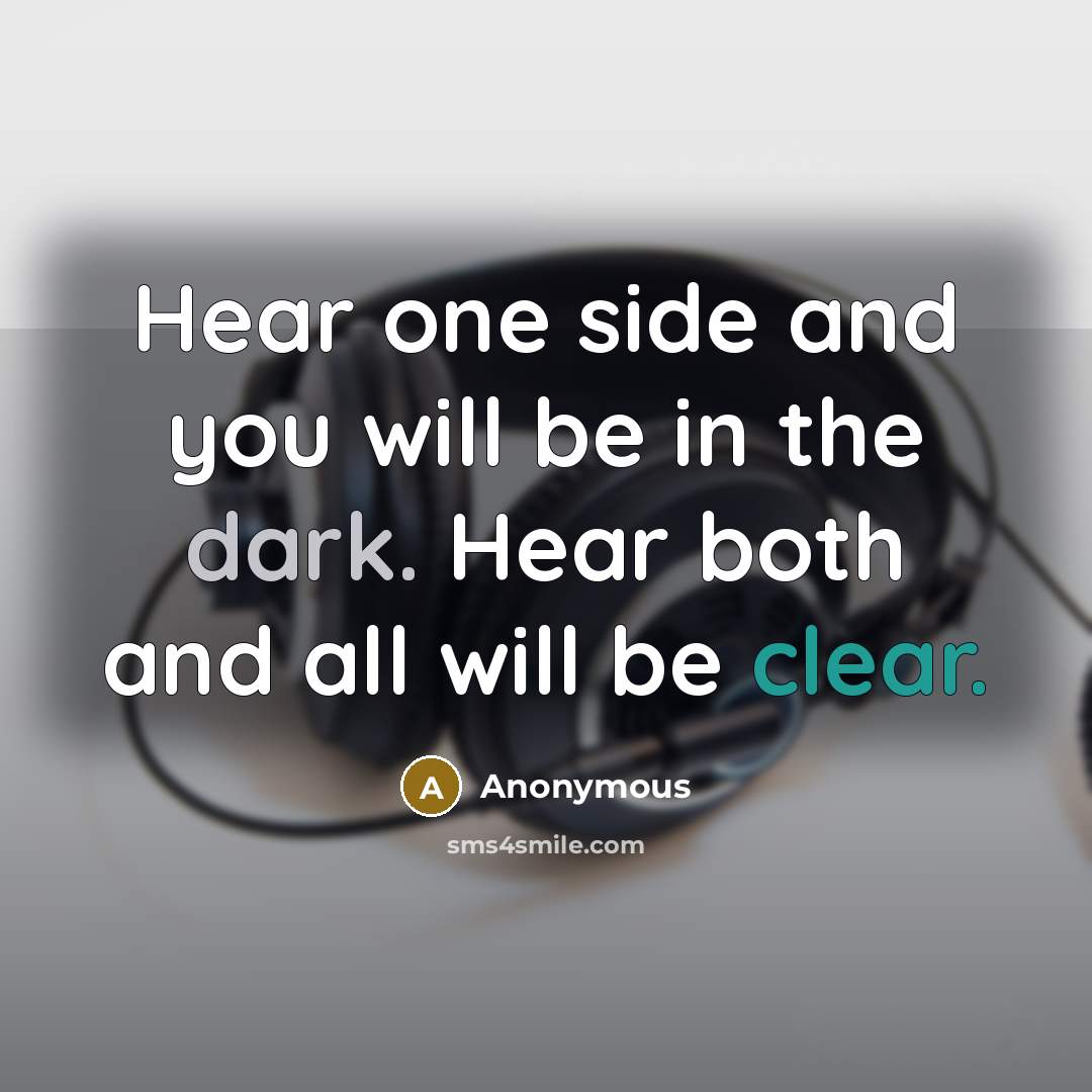 “Hear one side and you will be in the dark. Hear both and all will be clear.” quote by Anonymous