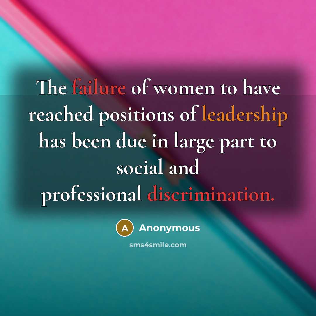 “The failure of women to have reached positions of leadership has been due in large part to social and professional discrimination.” quote by Anonymous