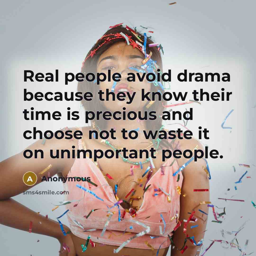 “Real people avoid drama because they know their time is precious and choose not to waste it on unimportant people.” quote by Anonymous