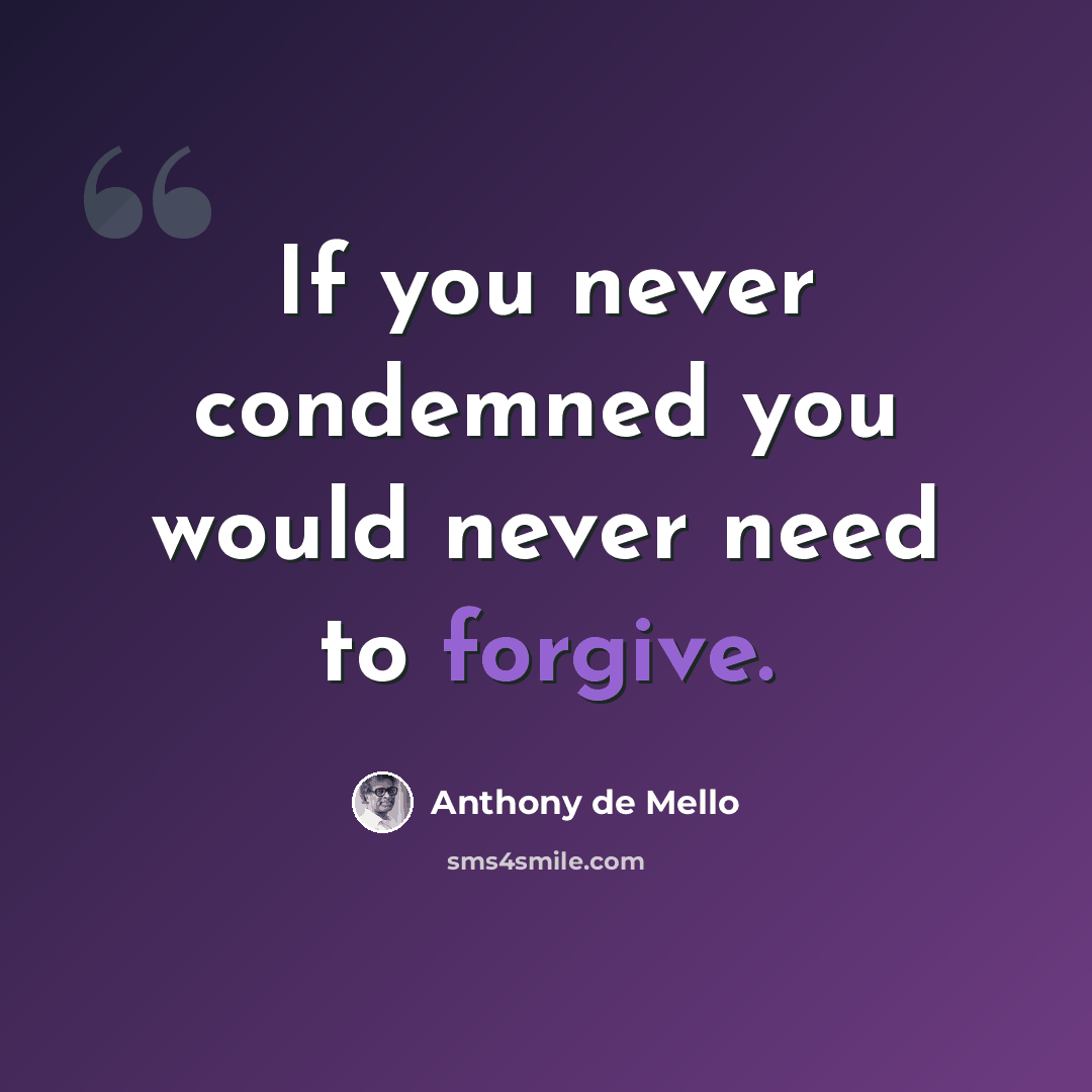 “If you never condemned you would never need to forgive.” quote by Anthony de Mello