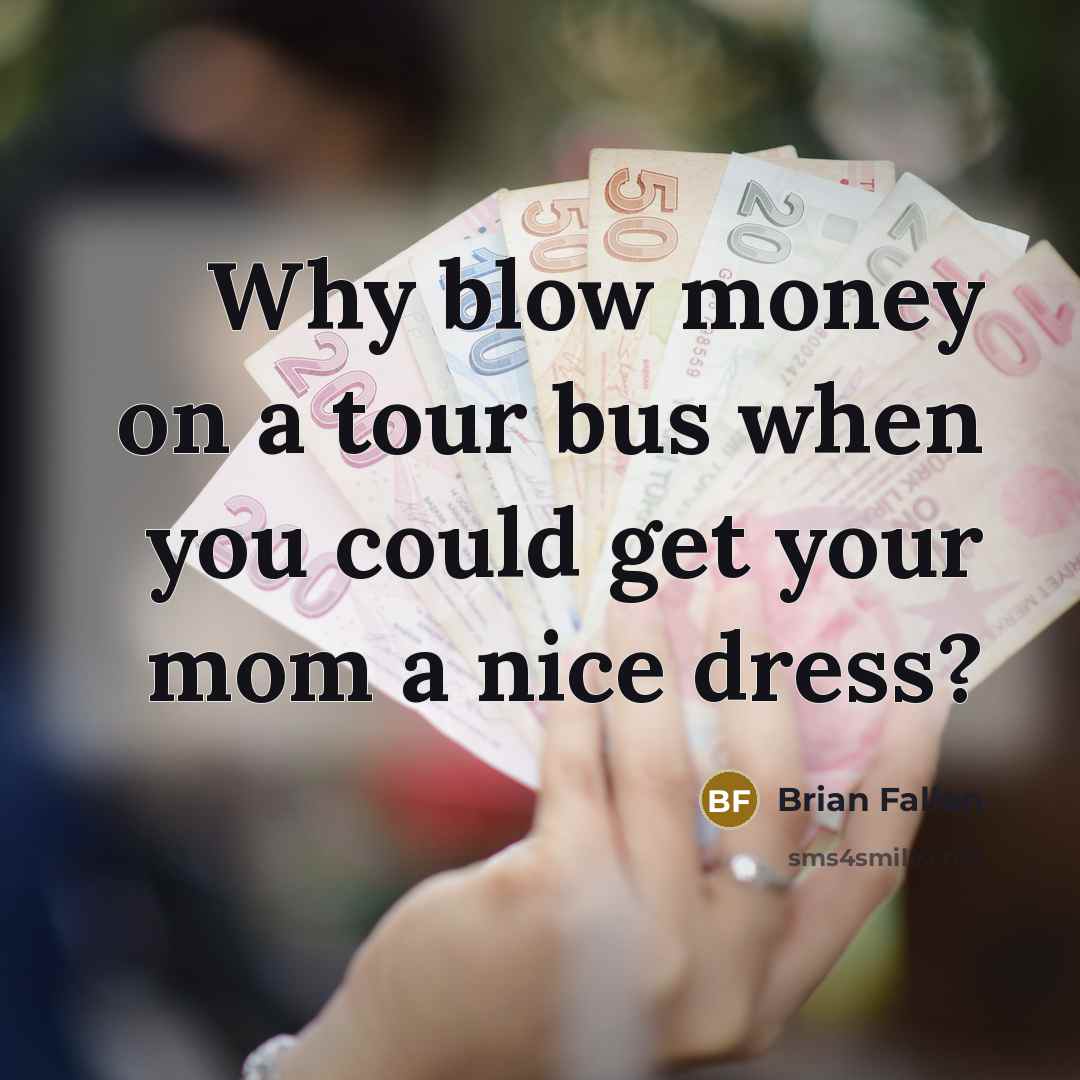 “Why blow money on a tour bus when you could get your mom a nice dress?” quote by Brian Fallon