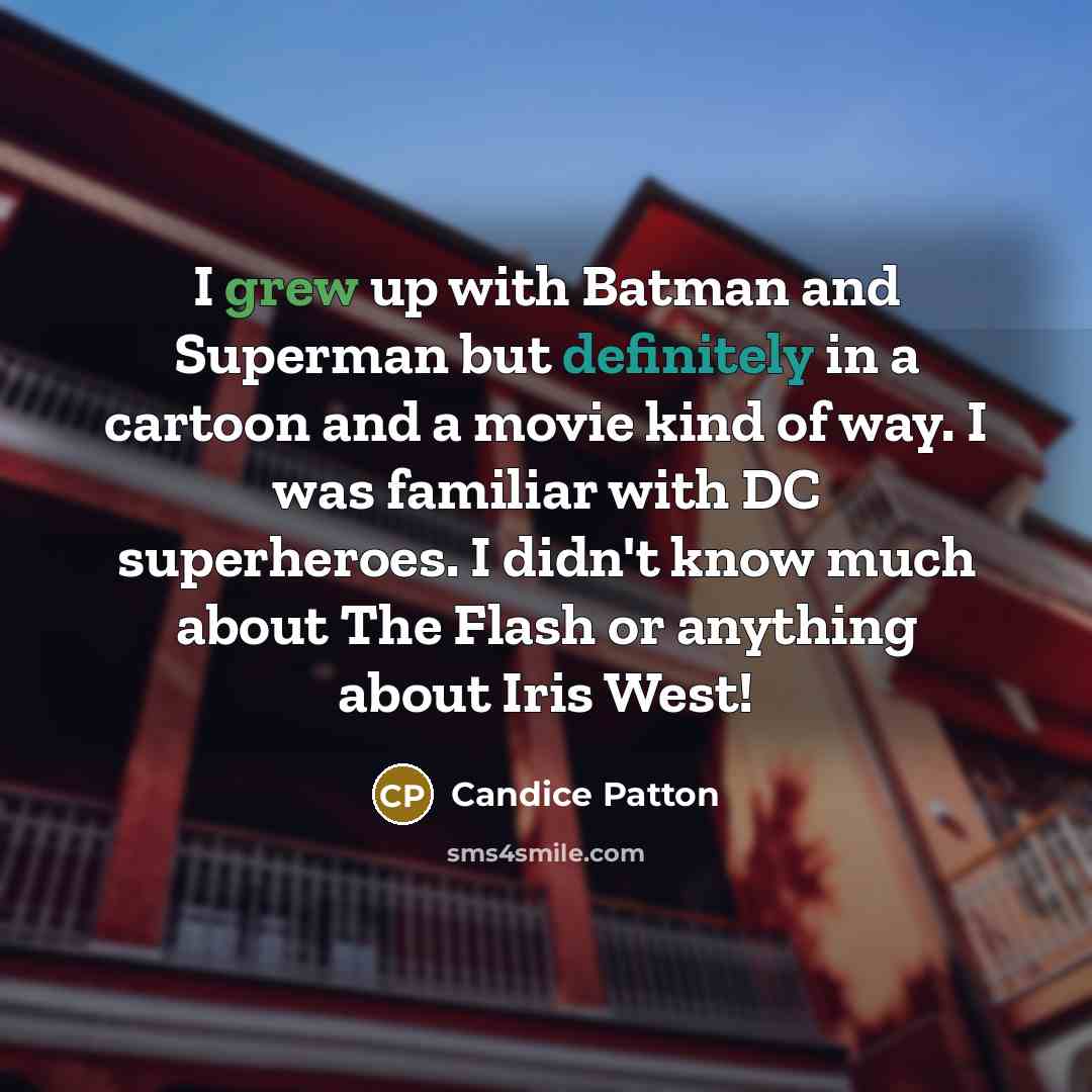 “I grew up with Batman and Superman but definitely in a cartoon and a movie kind of way. I was familiar with DC superheroes. I didn't know much about The Flash or anything about Iris West!” quote by Candice Patton
