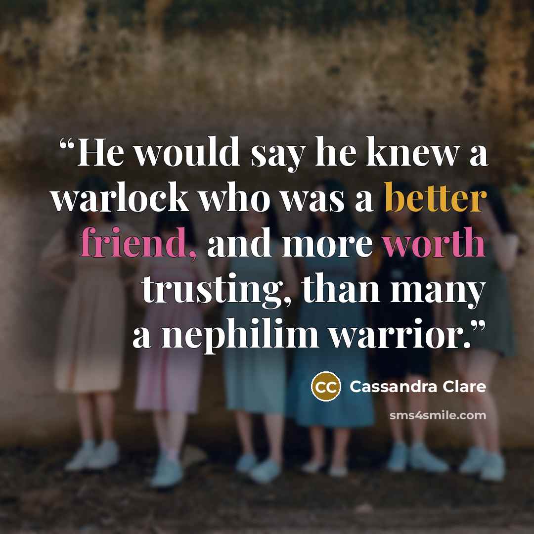 “He would say he knew a warlock who was a better friend, and more worth trusting, than many a nephilim warrior.” quote by Cassandra Clare