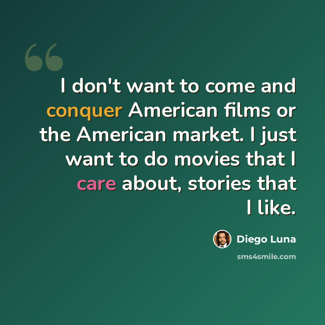 “I don't want to come and conquer American films or the American market. I just want to do movies that I care about, stories that I like.” quote by Diego Luna