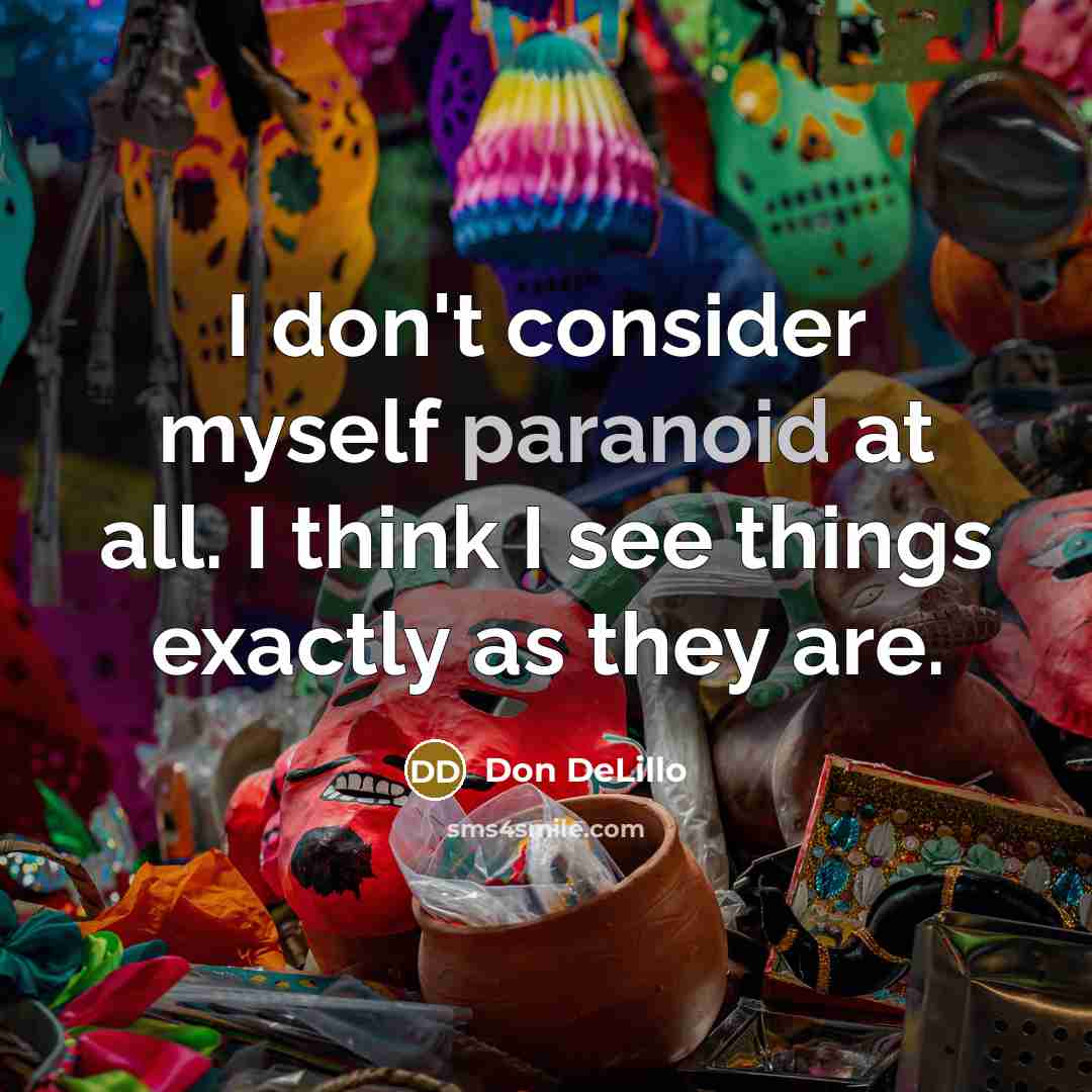 “I don't consider myself paranoid at all. I think I see things exactly as they are.” quote by Don DeLillo