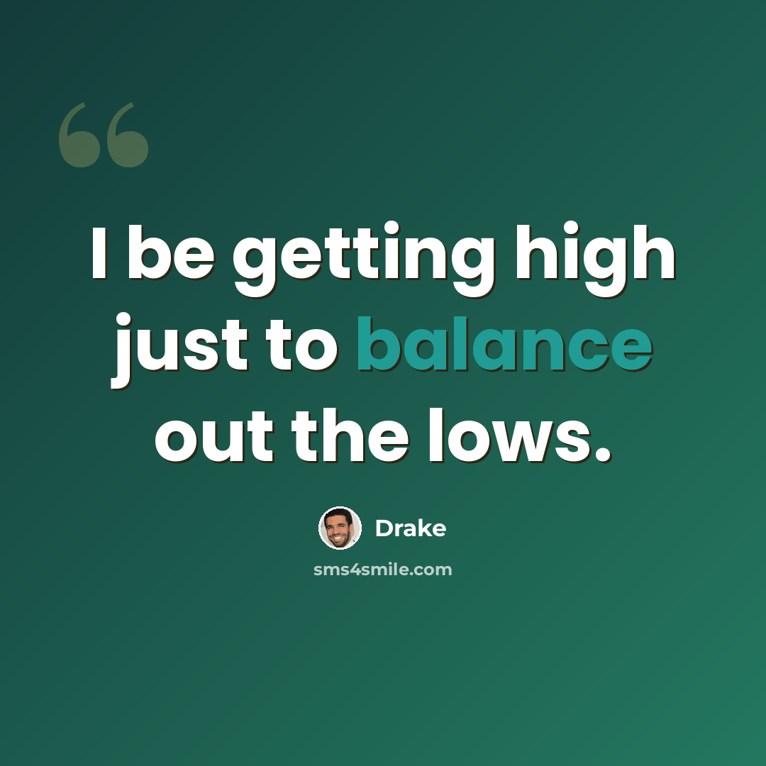 “I be getting high just to balance out the lows.” quote by Drake