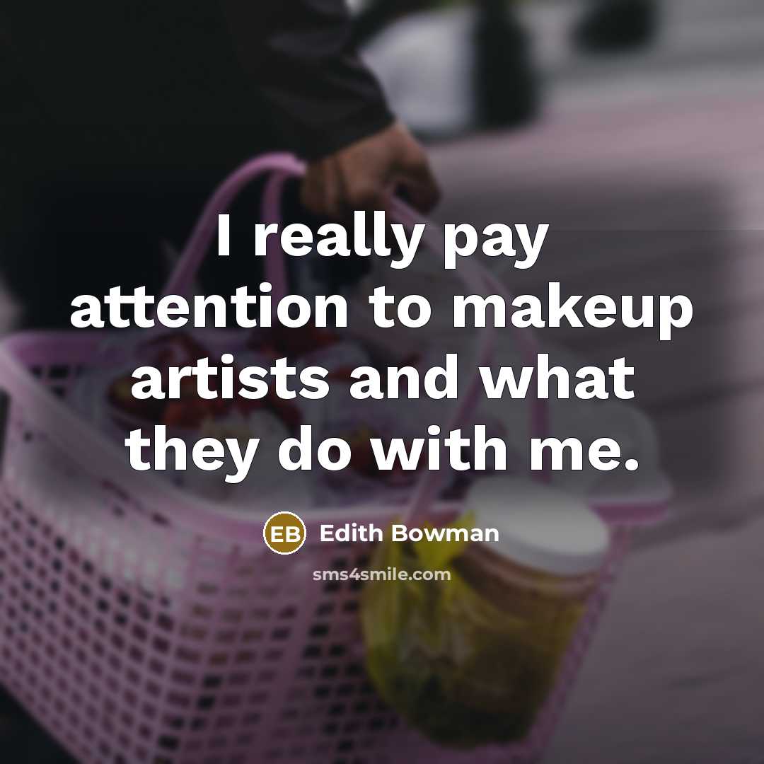 “I really pay attention to makeup artists and what they do with me.” quote by Edith Bowman