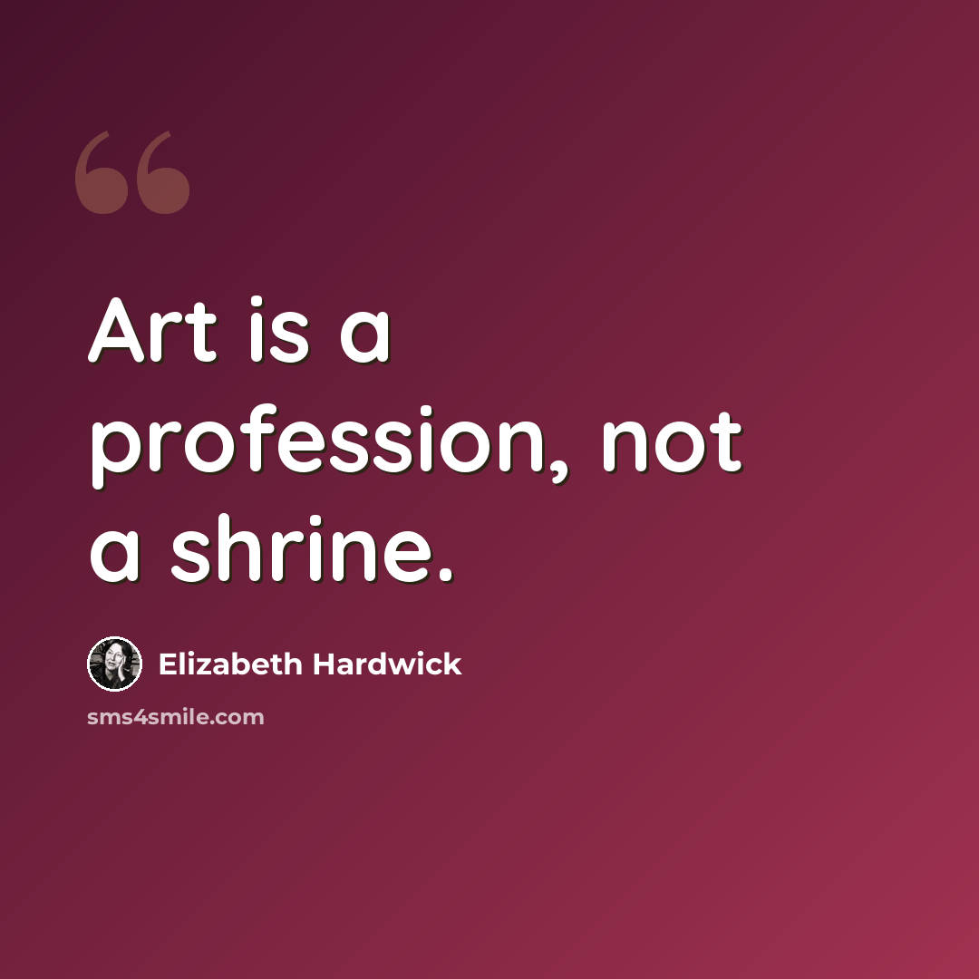 “Art is a profession, not a shrine.” quote by Elizabeth Hardwick