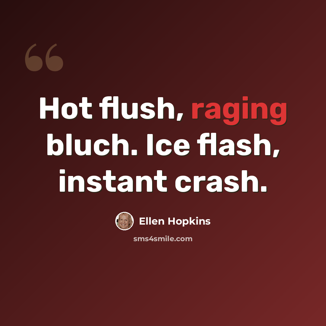 “Hot flush, raging bluch. Ice flash, instant crash.” quote by Ellen Hopkins