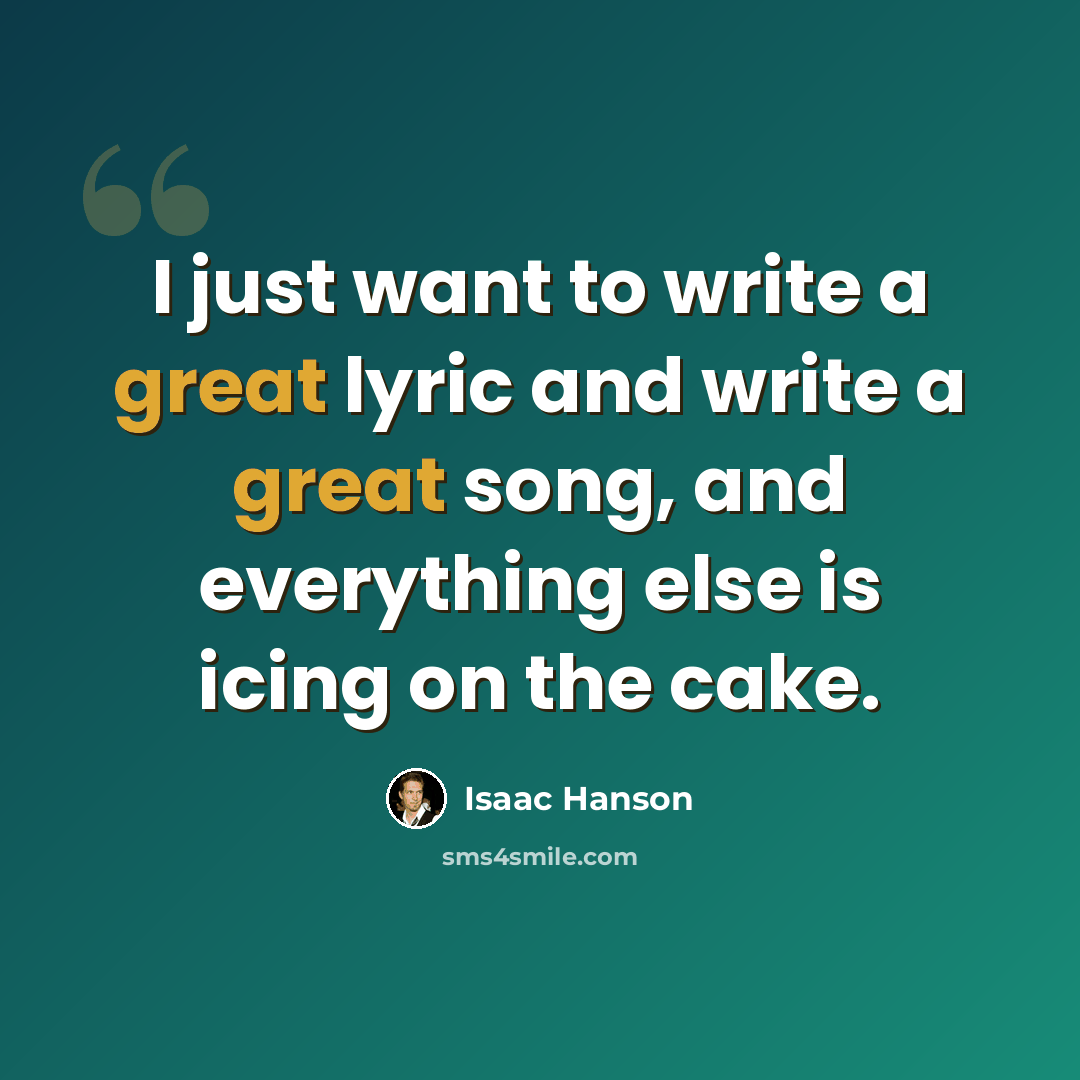 “I just want to write a great lyric and write a great song, and everything else is icing on the cake.” quote by Isaac Hanson