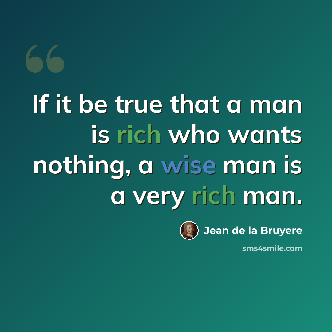 “If it be true that a man is rich who wants nothing, a wise man is a very rich man.” quote by Jean de la Bruyere