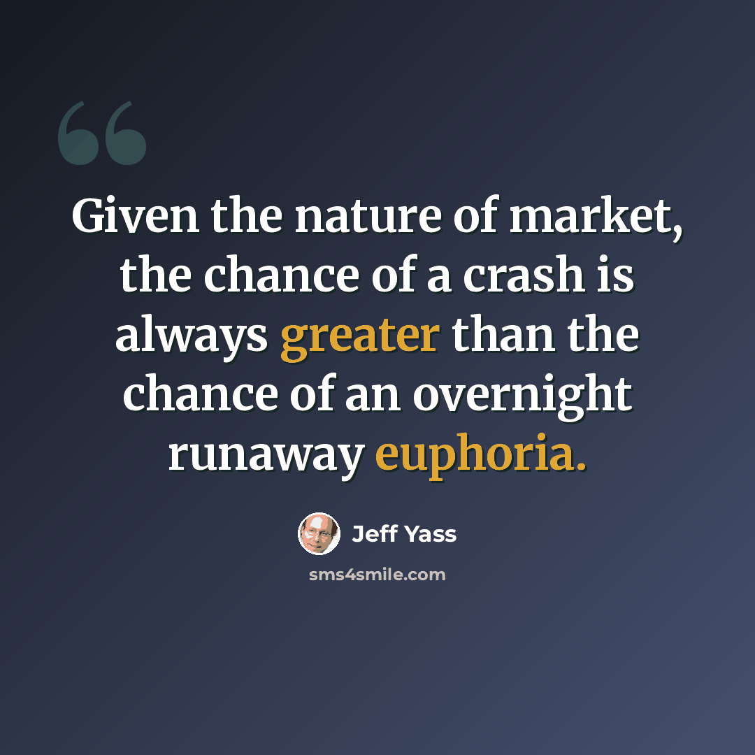 “Given the nature of market, the chance of a crash is always greater than the chance of an overnight runaway euphoria.” quote by Jeff Yass