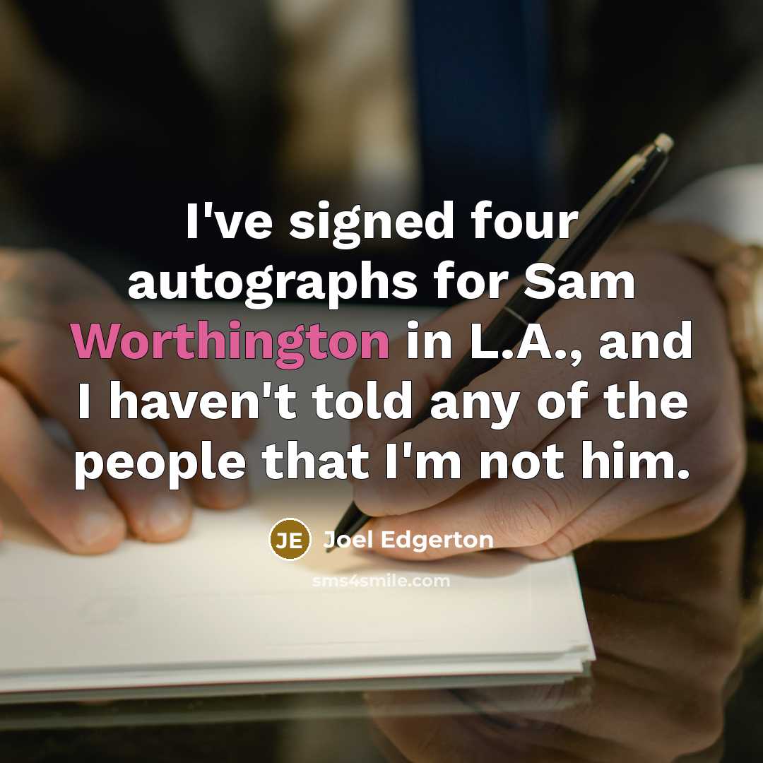 “I've signed four autographs for Sam Worthington in L.A., and I haven't told any of the people that I'm not him.” quote by Joel Edgerton