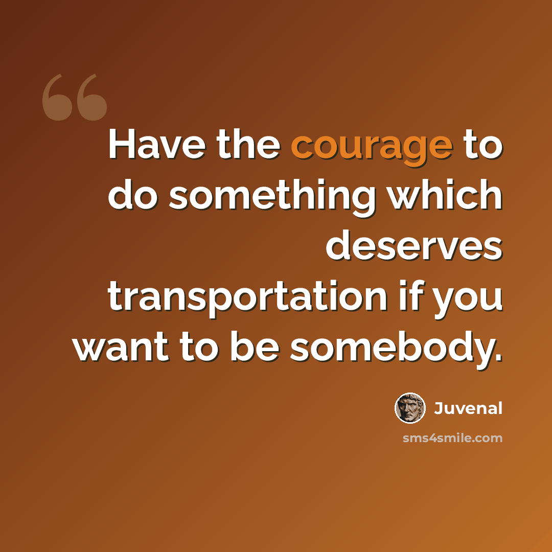 “Have the courage to do something which deserves transportation if you want to be somebody.” quote by Juvenal