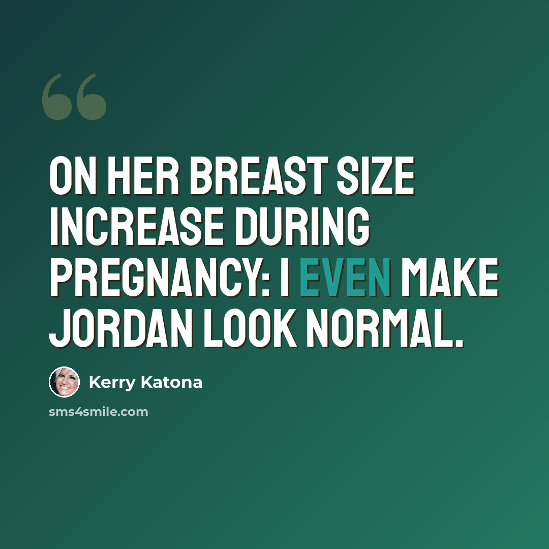 “On her breast size increase during pregnancy: I even make Jordan look normal.” quote by Kerry Katona