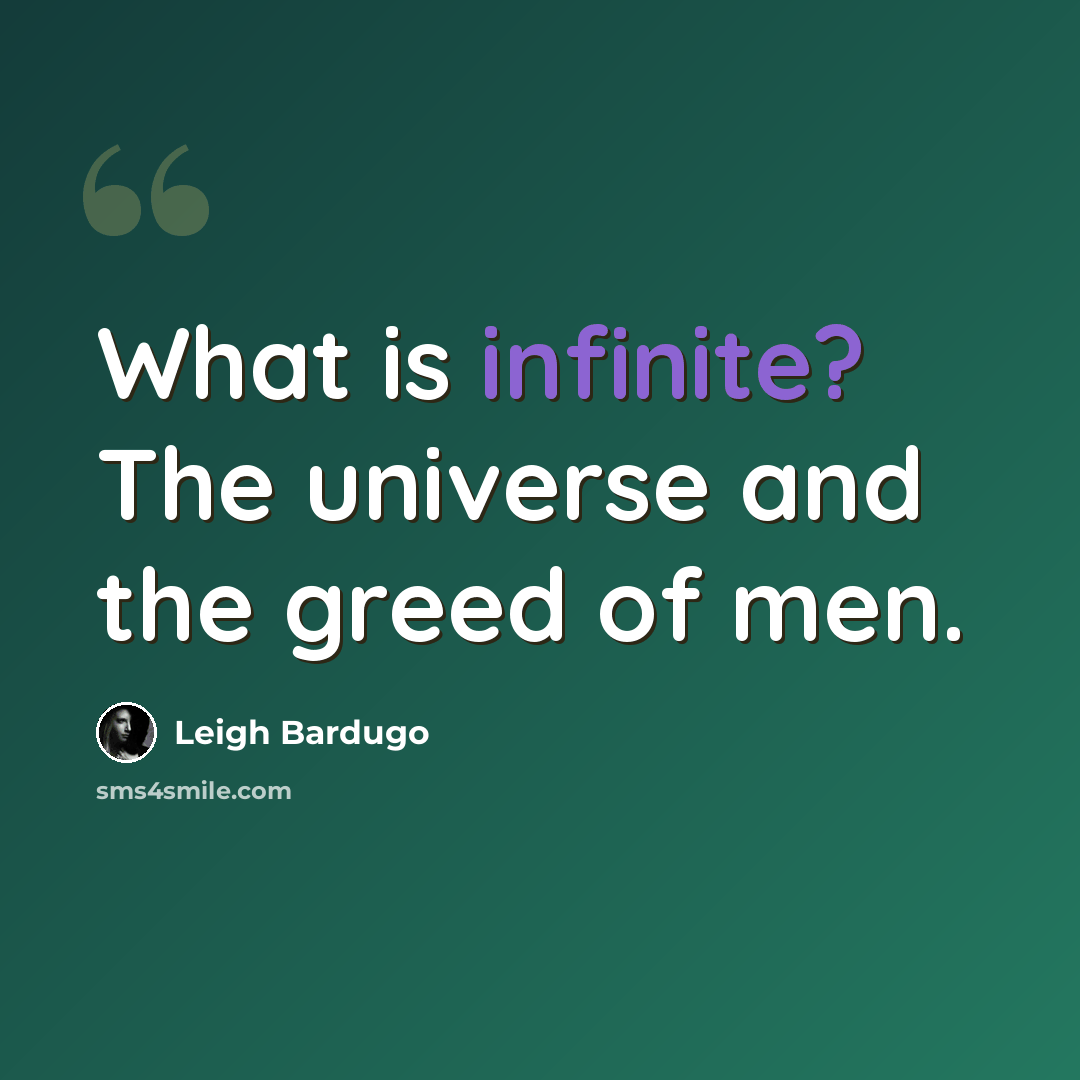 “What is infinite? The universe and the greed of men.” quote by Leigh Bardugo