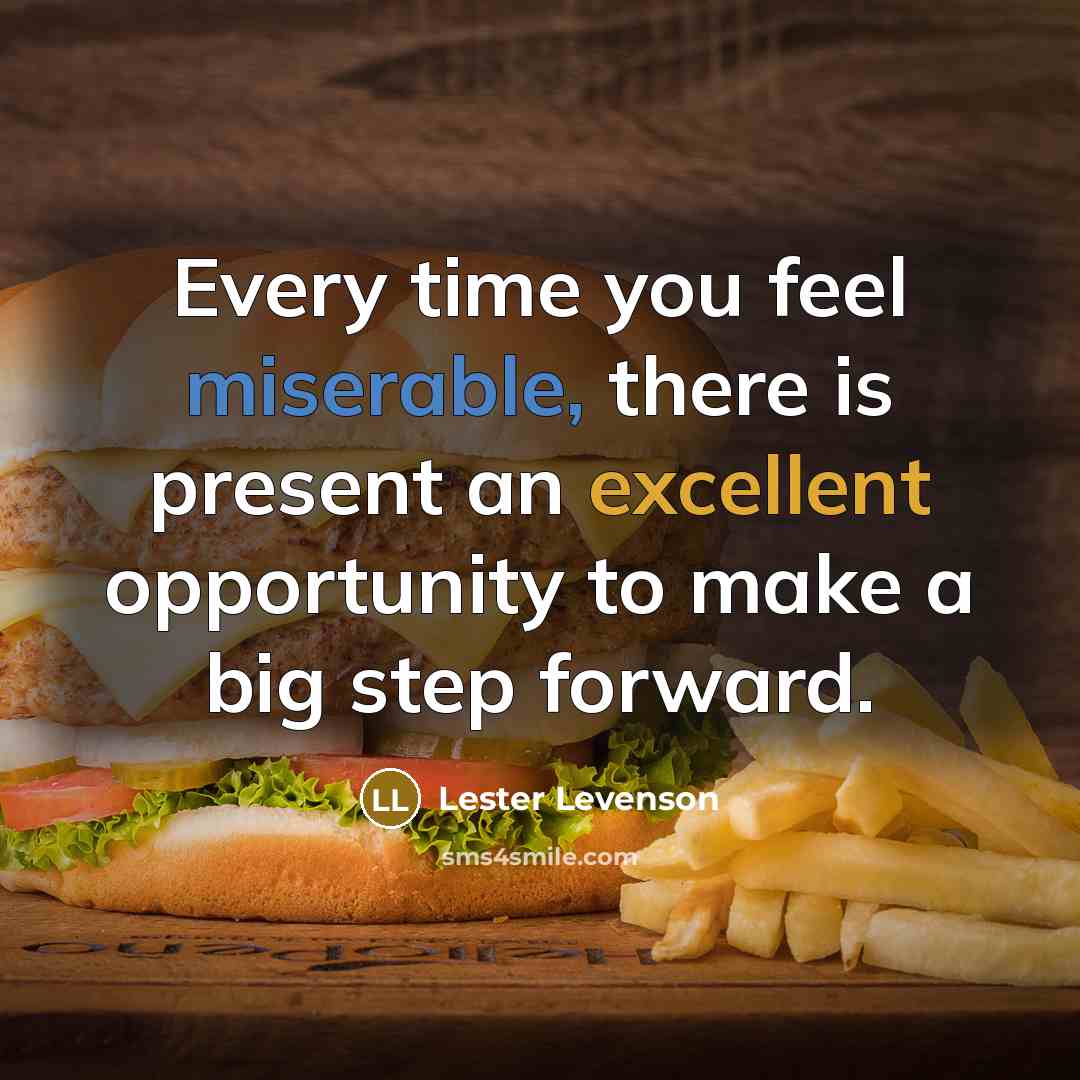 “Every time you feel miserable, there is present an excellent opportunity to make a big step forward.” quote by Lester Levenson