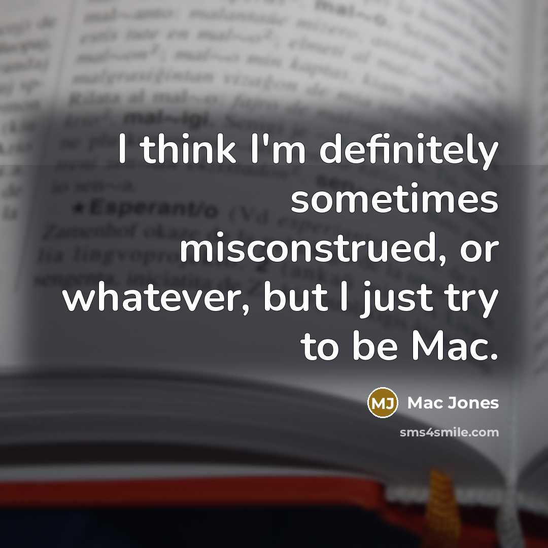“I think I'm definitely sometimes misconstrued, or whatever, but I just try to be Mac.” quote by Mac Jones