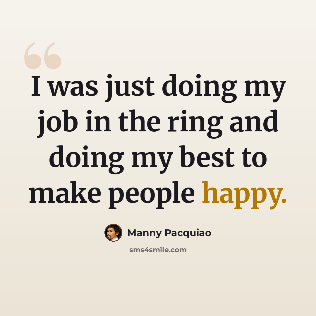 “I was just doing my job in the ring and doing my best to make people happy.” quote by Manny Pacquiao