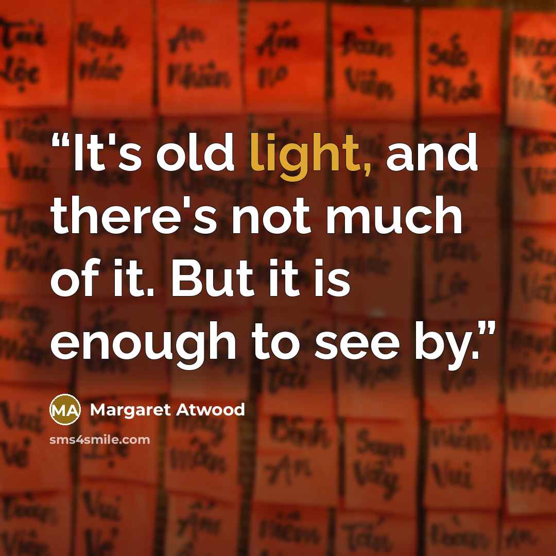 “It's old light, and there's not much of it. But it is enough to see by.” quote by Margaret Atwood