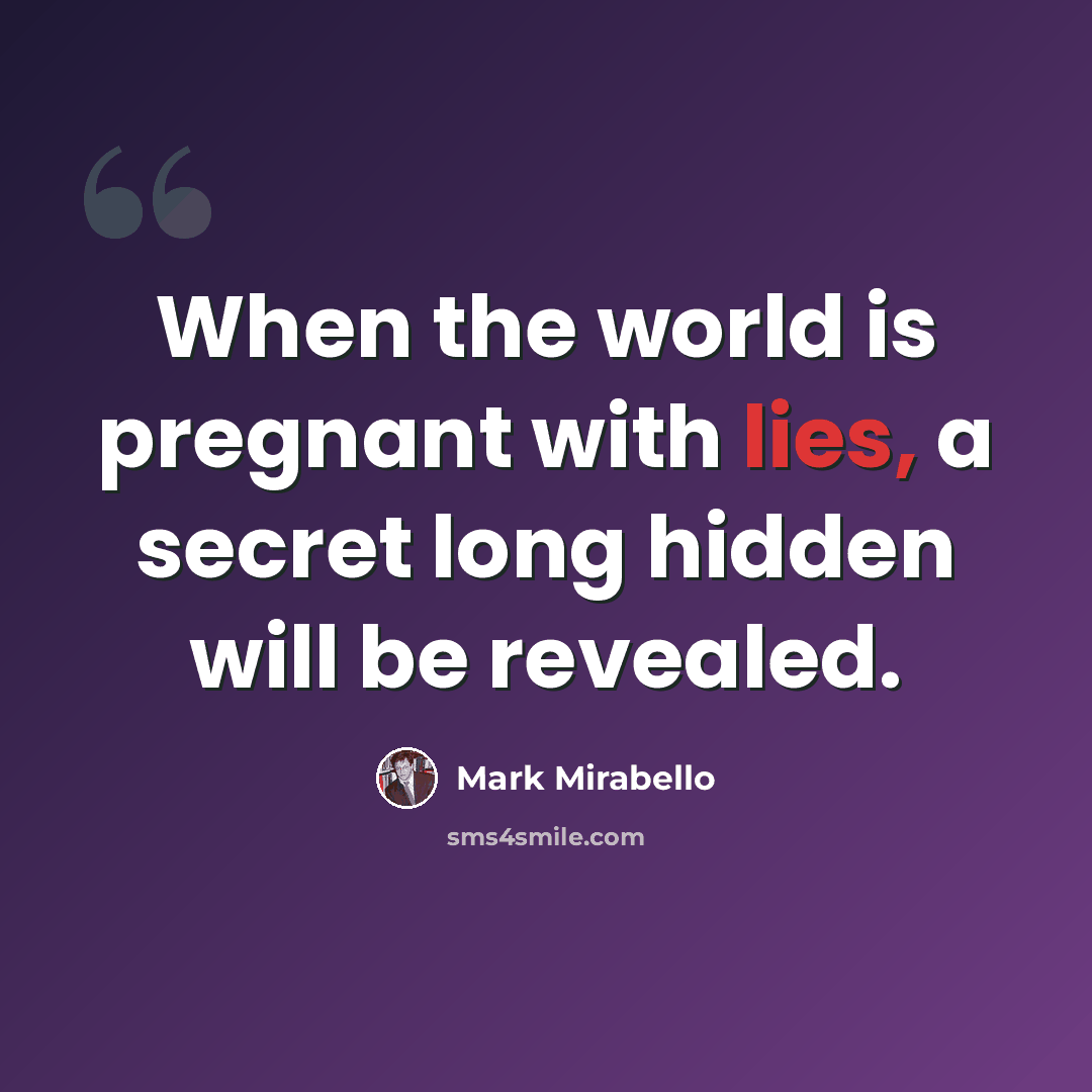 “When the world is pregnant with lies, a secret long hidden will be revealed.” quote by Mark Mirabello