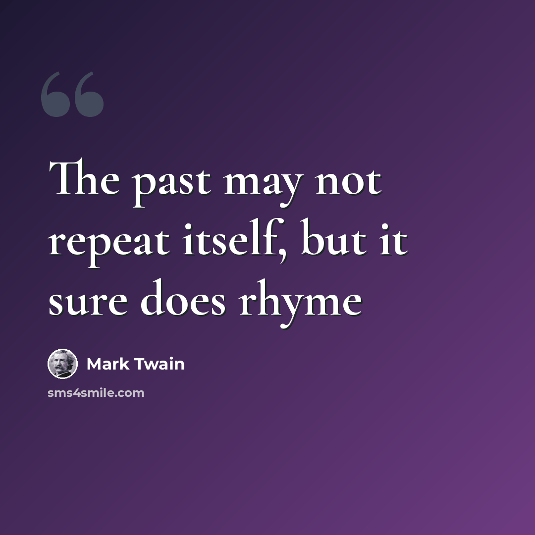 “The past may not repeat itself, but it sure does rhyme” quote by Mark Twain